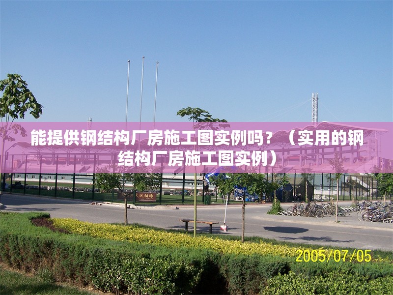 能提供鋼結構廠房施工圖實例嗎？（實用的鋼結構廠房施工圖實例） 行業(yè)新聞