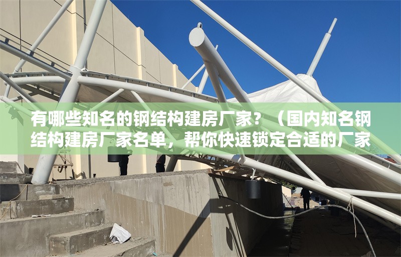 有哪些知名的鋼結(jié)構(gòu)建房廠家？（國內(nèi)知名鋼結(jié)構(gòu)建房廠家名單，幫你快速鎖定合適的廠家） 行業(yè)新聞