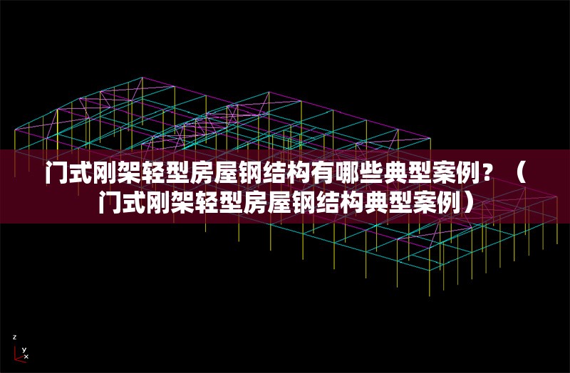 門式剛架輕型房屋鋼結(jié)構(gòu)有哪些典型案例？（門式剛架輕型房屋鋼結(jié)構(gòu)典型案例） 行業(yè)新聞