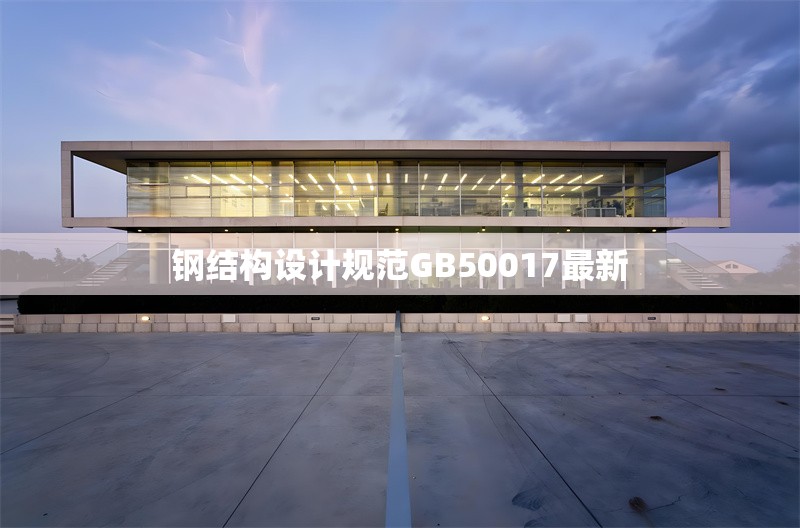 鋼結(jié)構(gòu)設(shè)計(jì)規(guī)范GB50017最新 行業(yè)新聞 鋼結(jié)構(gòu)設(shè)計(jì)規(guī)范GB50017最新 行業(yè)新聞