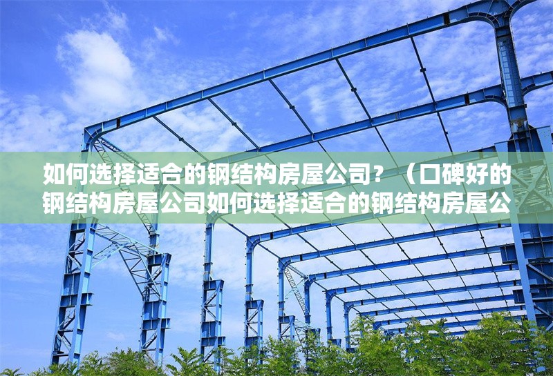 如何選擇適合的鋼結構房屋公司？（口碑好的鋼結構房屋公司如何選擇適合的鋼結構房屋公司） 行業(yè)新聞