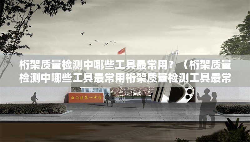 桁架質(zhì)量檢測中哪些工具最常用？（桁架質(zhì)量檢測中哪些工具最常用桁架質(zhì)量檢測工具最常用） 行業(yè)新聞