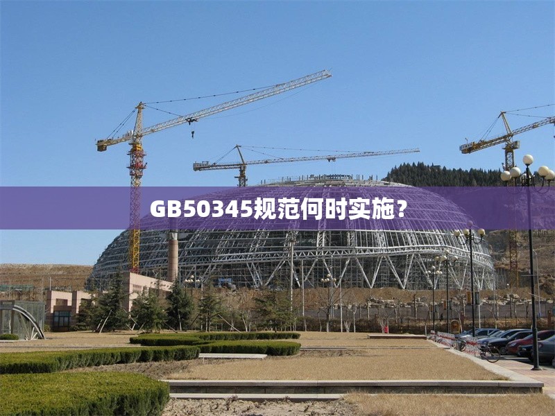 GB50345規(guī)范何時(shí)實(shí)施？ 行業(yè)新聞