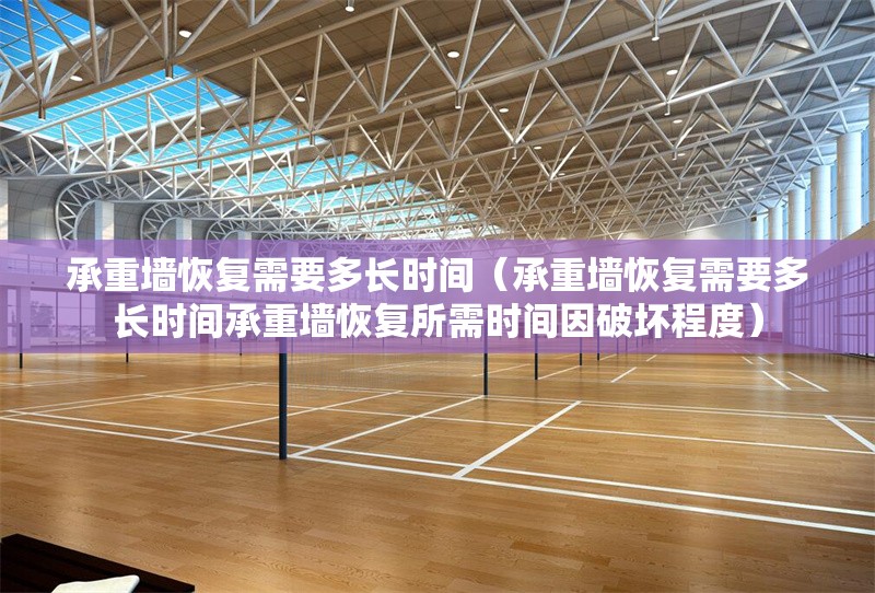 承重墻恢復需要多長時間(承重墻恢復需要多長時間承重墻恢復所需時間因破壞程度) 行業(yè)新聞 承重墻恢復需要多長時間(承重墻恢復需要多長時間承重墻恢復所需時間因破壞程度) 行業(yè)新聞