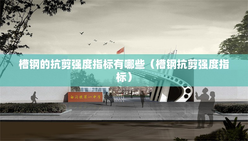 槽鋼的抗剪強(qiáng)度指標(biāo)有哪些(槽鋼抗剪強(qiáng)度指標(biāo)) 行業(yè)新聞 槽鋼的抗剪強(qiáng)度指標(biāo)有哪些(槽鋼抗剪強(qiáng)度指標(biāo)) 行業(yè)新聞