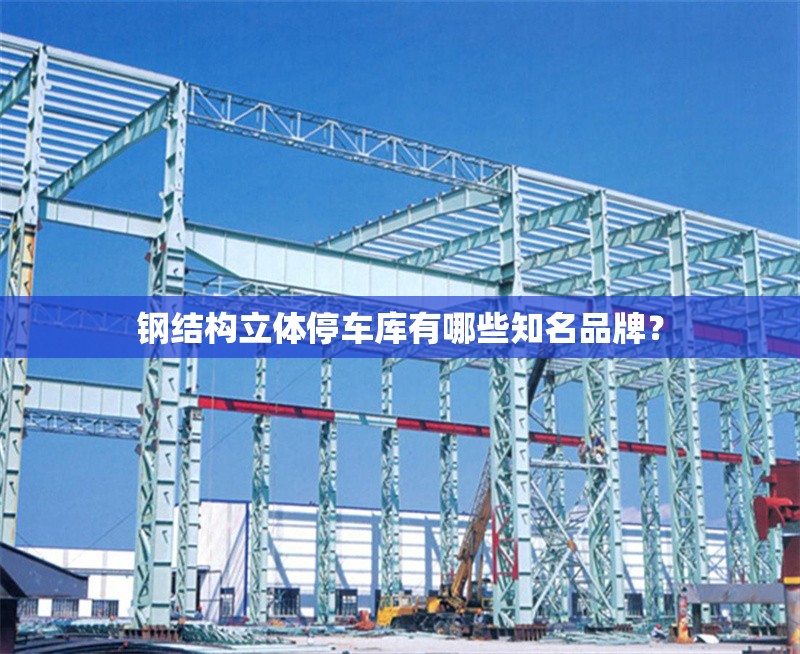 鋼結(jié)構(gòu)立體停車(chē)庫(kù)有哪些知名品牌？ 行業(yè)新聞