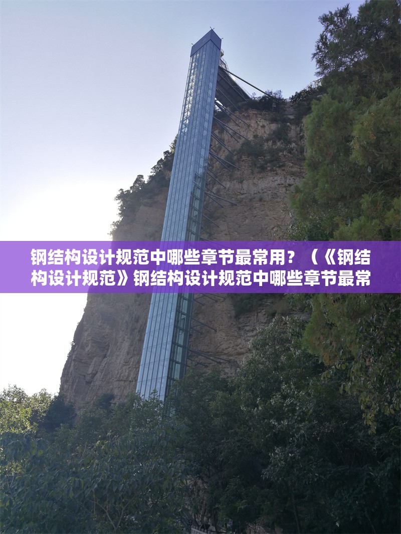 鋼結(jié)構(gòu)設(shè)計規(guī)范中哪些章節(jié)最常用？（《鋼結(jié)構(gòu)設(shè)計規(guī)范》鋼結(jié)構(gòu)設(shè)計規(guī)范中哪些章節(jié)最常用）