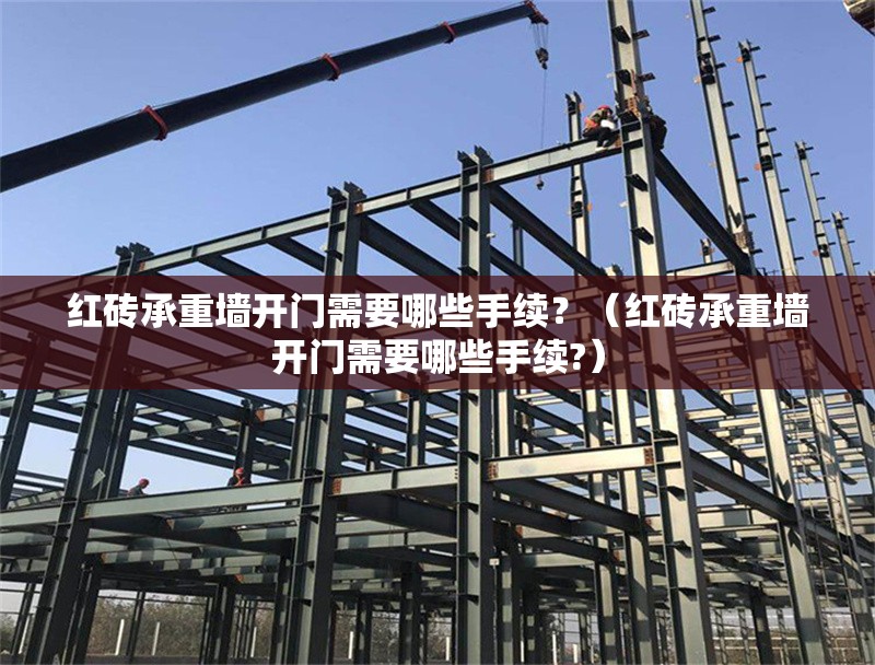 紅磚承重墻開門需要哪些手續(xù)？（紅磚承重墻開門需要哪些手續(xù)?）