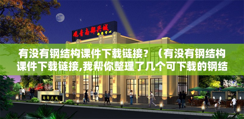 有沒有鋼結(jié)構(gòu)課件下載鏈接？（有沒有鋼結(jié)構(gòu)課件下載鏈接,我?guī)湍阏砹藥讉€(gè)可下載的鋼結(jié)構(gòu)課件資源） 行業(yè)新聞