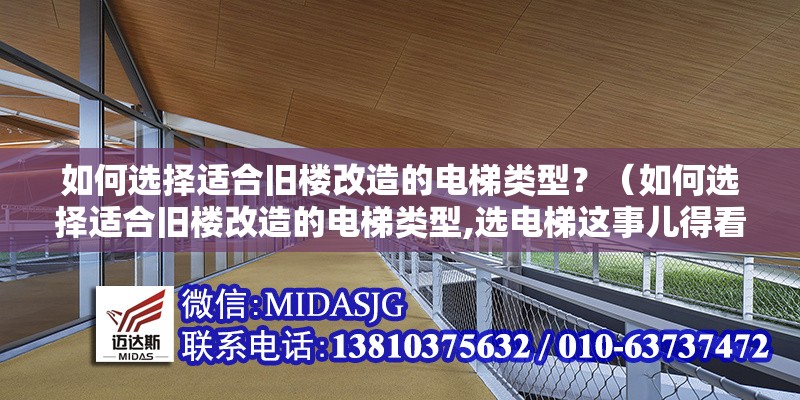 如何選擇適合舊樓改造的電梯類型？（如何選擇適合舊樓改造的電梯類型,選電梯這事兒得看你的樓具體啥條件）