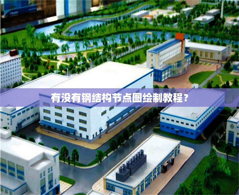 有沒有鋼結(jié)構(gòu)節(jié)點(diǎn)圖繪制教程？ 行業(yè)新聞