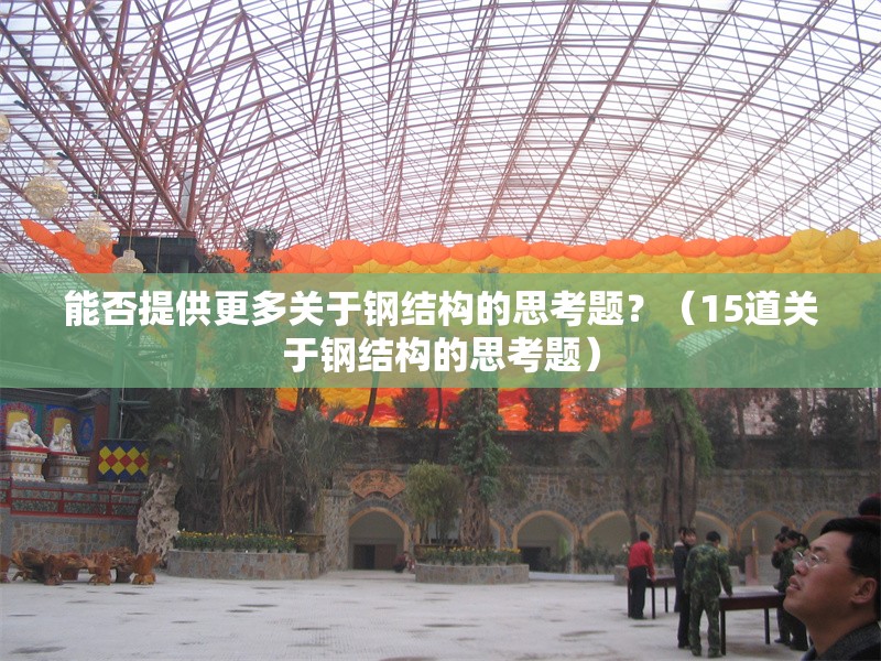 能否提供更多關(guān)于鋼結(jié)構(gòu)的思考題？（15道關(guān)于鋼結(jié)構(gòu)的思考題）