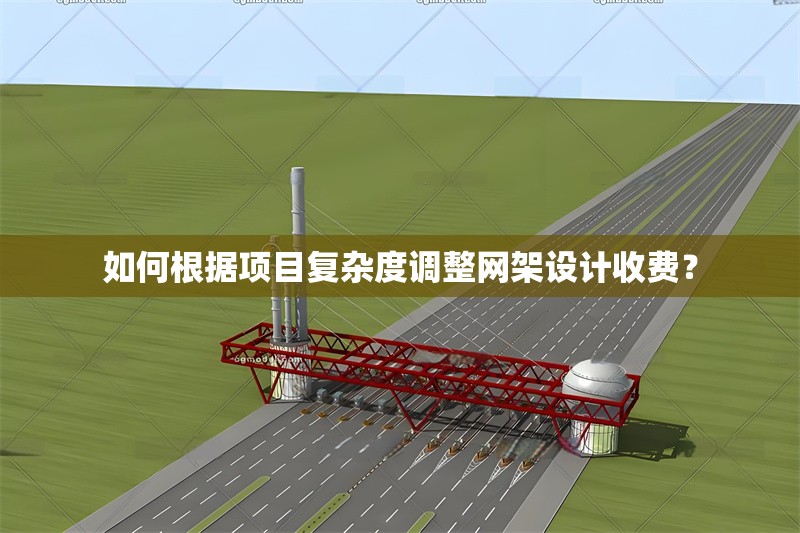 如何根據(jù)項目復雜度調(diào)整網(wǎng)架設(shè)計收費？ 行業(yè)新聞
