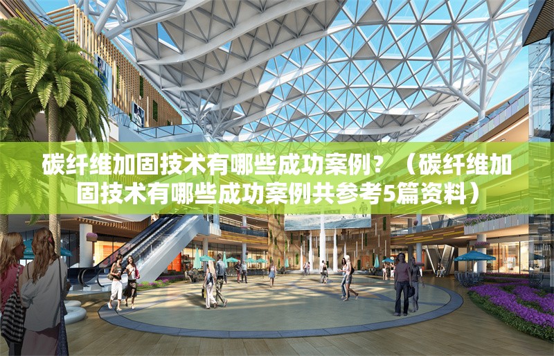 碳纖維加固技術(shù)有哪些成功案例？（碳纖維加固技術(shù)有哪些成功案例共參考5篇資料）