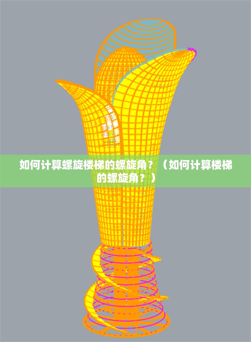 如何計(jì)算螺旋樓梯的螺旋角？（如何計(jì)算樓梯的螺旋角？）