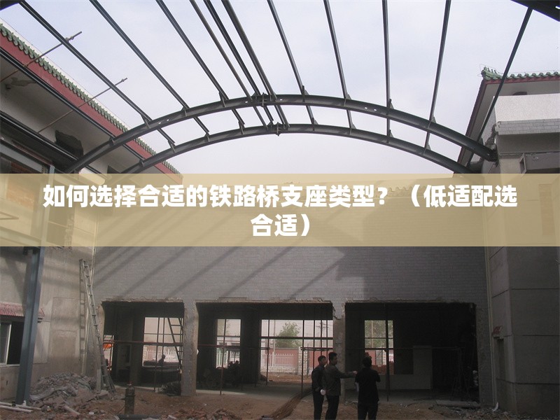 如何選擇合適的鐵路橋支座類(lèi)型？（低適配選合適） 行業(yè)新聞
