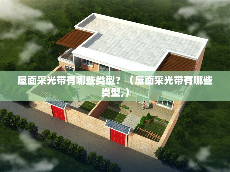 屋面采光帶有哪些類型？（屋面采光帶有哪些類型,）