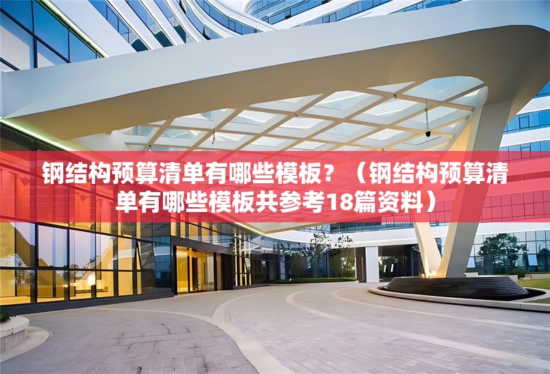 鋼結(jié)構(gòu)預(yù)算清單有哪些模板？（鋼結(jié)構(gòu)預(yù)算清單有哪些模板共參考18篇資料）
