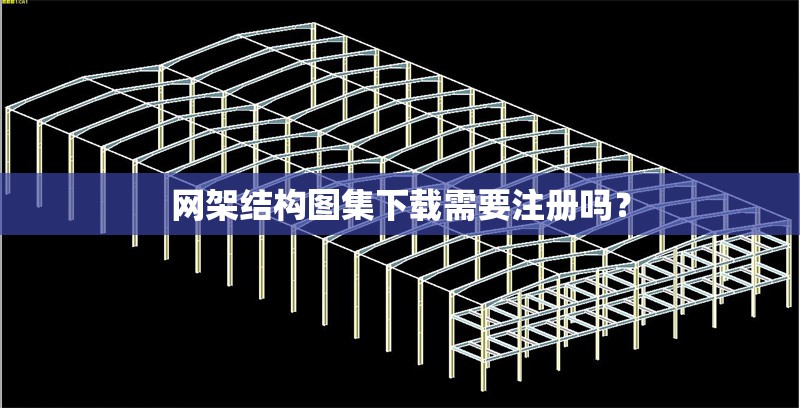 網(wǎng)架結(jié)構(gòu)圖集下載需要注冊嗎？