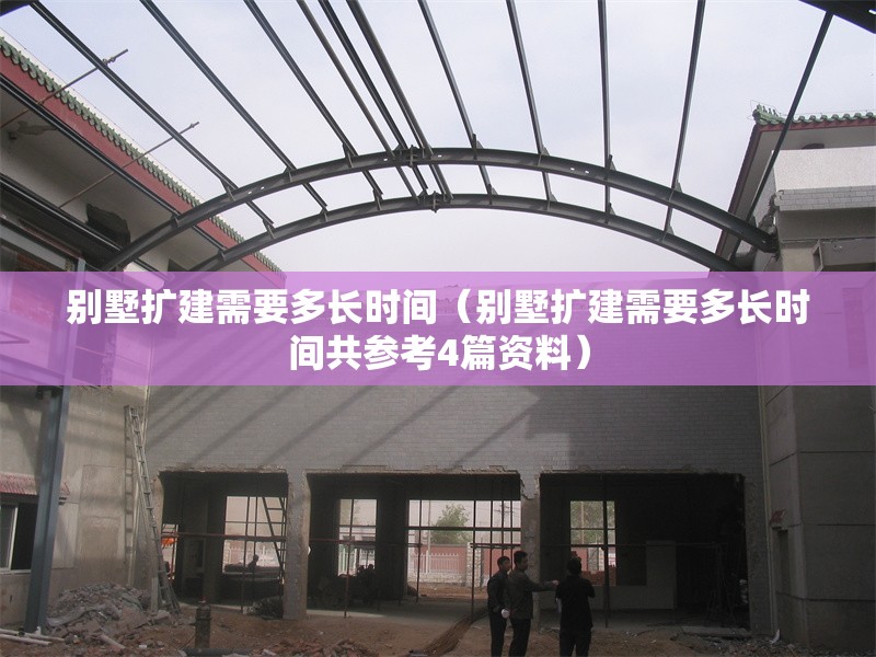 別墅擴(kuò)建需要多長時(shí)間（別墅擴(kuò)建需要多長時(shí)間共參考4篇資料） 行業(yè)新聞