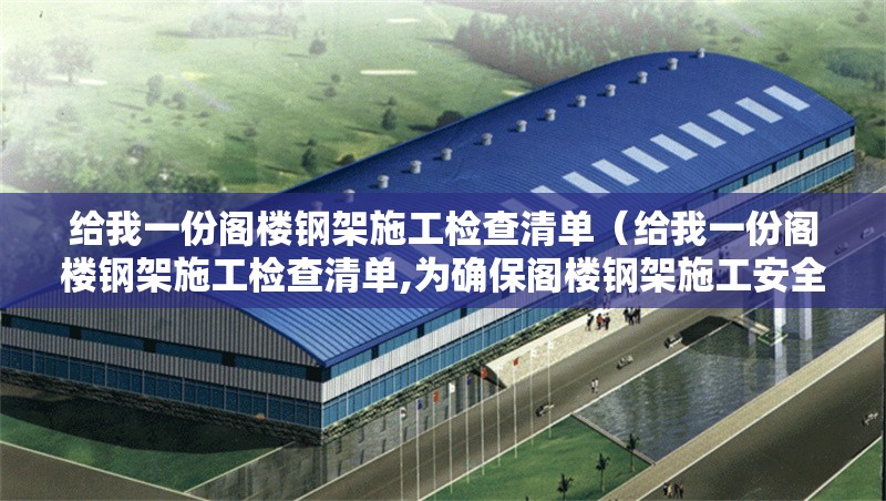 給我一份閣樓鋼架施工檢查清單（給我一份閣樓鋼架施工檢查清單,為確保閣樓鋼架施工安全、質(zhì)量及合規(guī)性） 行業(yè)新聞