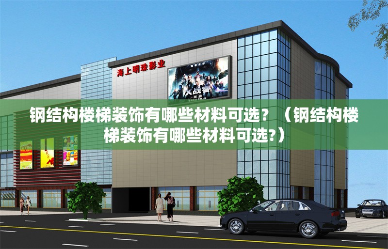 鋼結(jié)構(gòu)樓梯裝飾有哪些材料可選？（鋼結(jié)構(gòu)樓梯裝飾有哪些材料可選?）