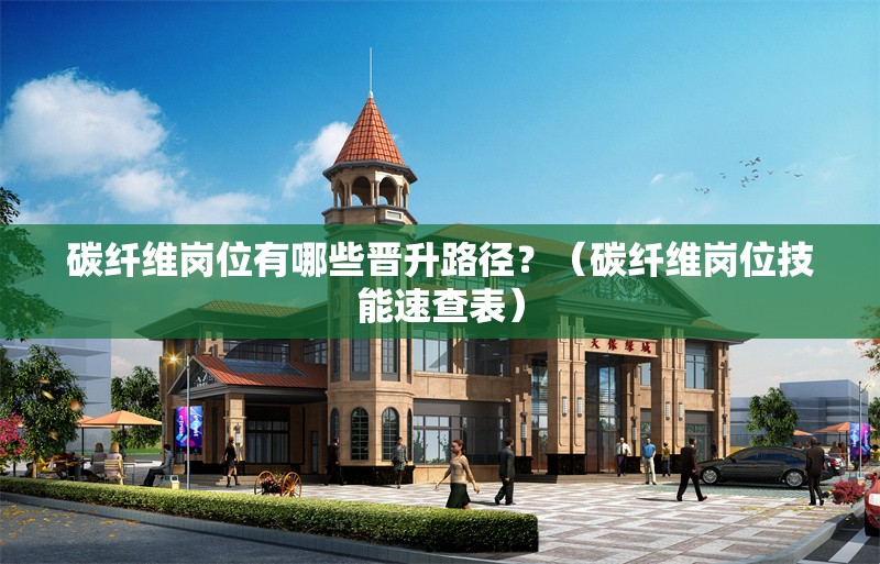 碳纖維崗位有哪些晉升路徑？（碳纖維崗位技能速查表）