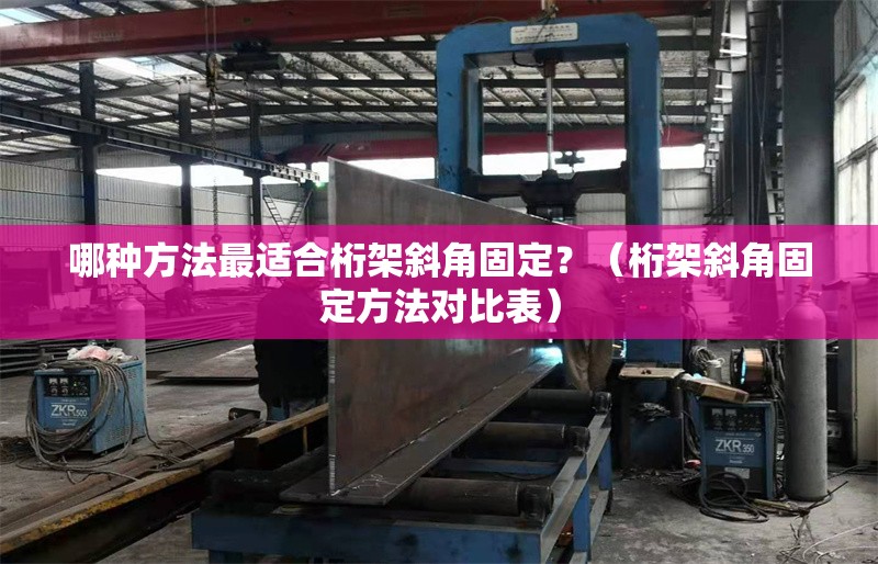 哪種方法最適合桁架斜角固定？（桁架斜角固定方法對比表）