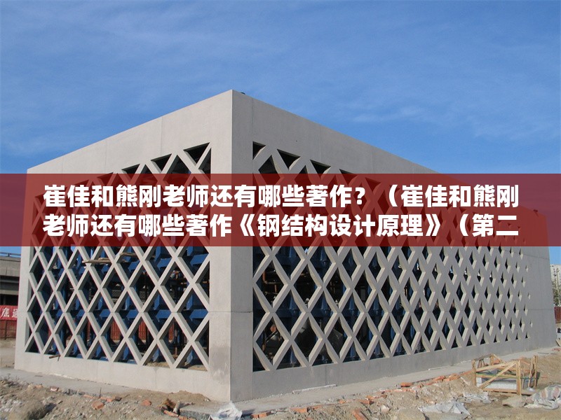 崔佳和熊剛老師還有哪些著作？（崔佳和熊剛老師還有哪些著作《鋼結構設計原理》（第二版））