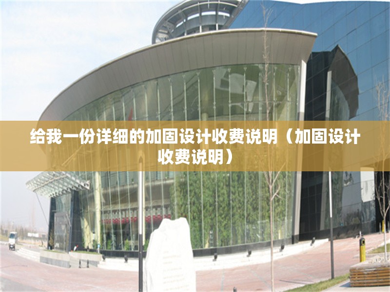給我一份詳細(xì)的加固設(shè)計(jì)收費(fèi)說(shuō)明（加固設(shè)計(jì)收費(fèi)說(shuō)明）