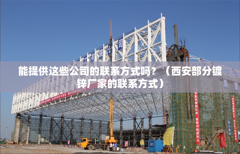 能提供這些公司的聯(lián)系方式嗎？（西安部分鍍鋅廠家的聯(lián)系方式）