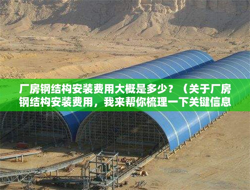 廠房鋼結(jié)構(gòu)安裝費用大概是多少？（關(guān)于廠房鋼結(jié)構(gòu)安裝費用，我來幫你梳理一下關(guān)鍵信息）