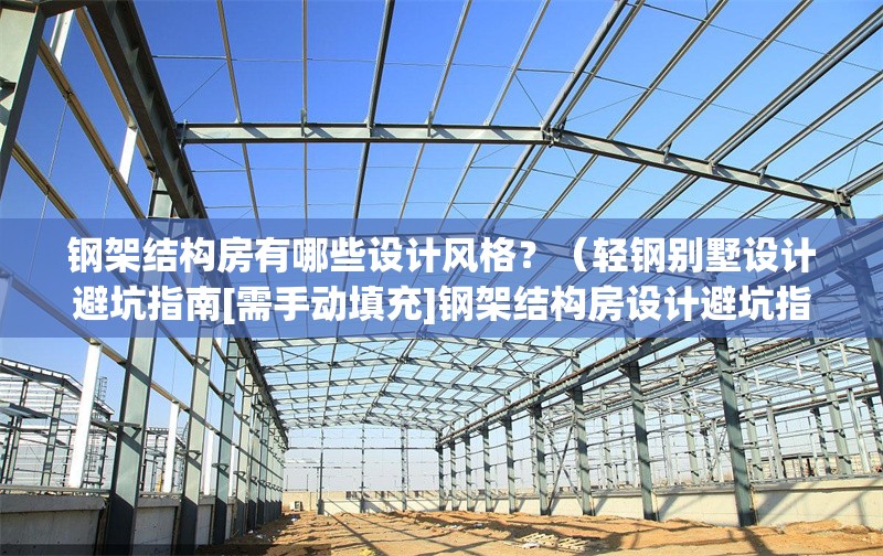 鋼架結構房有哪些設計風格？（輕鋼別墅設計避坑指南[需手動填充]鋼架結構房設計避坑指南） 行業(yè)新聞
