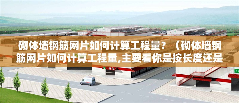 砌體墻鋼筋網(wǎng)片如何計算工程量？（砌體墻鋼筋網(wǎng)片如何計算工程量,主要看你是按長度還是面積來算）
