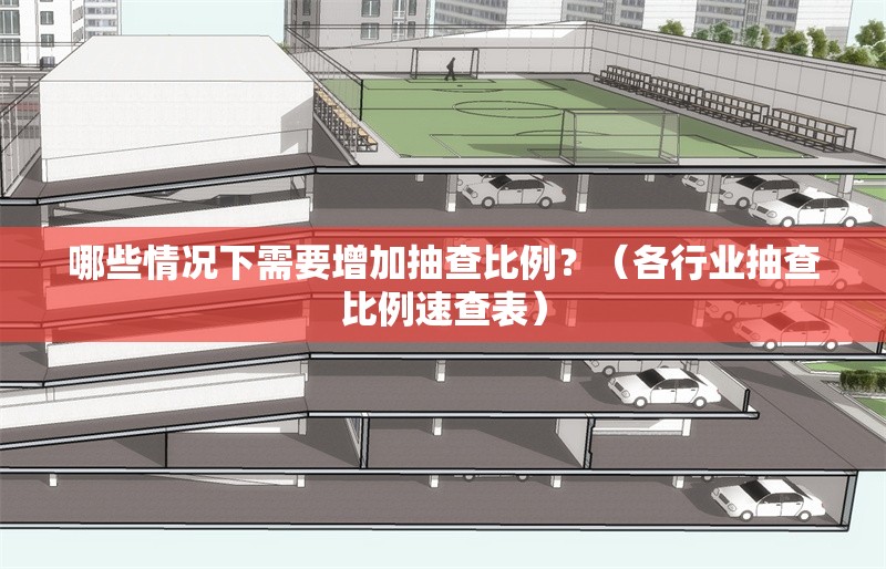 哪些情況下需要增加抽查比例？（各行業(yè)抽查比例速查表）