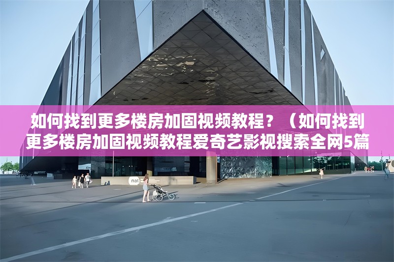如何找到更多樓房加固視頻教程？（如何找到更多樓房加固視頻教程愛奇藝影視搜索全網(wǎng)5篇） 行業(yè)新聞