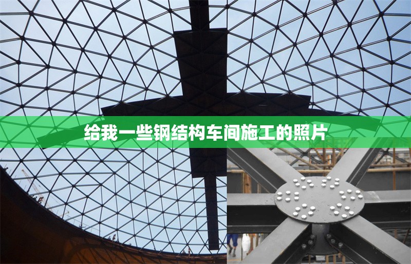 給我一些鋼結(jié)構(gòu)車間施工的照片 行業(yè)新聞