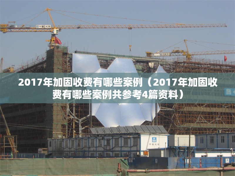 2017年加固收費有哪些案例（2017年加固收費有哪些案例共參考4篇資料）