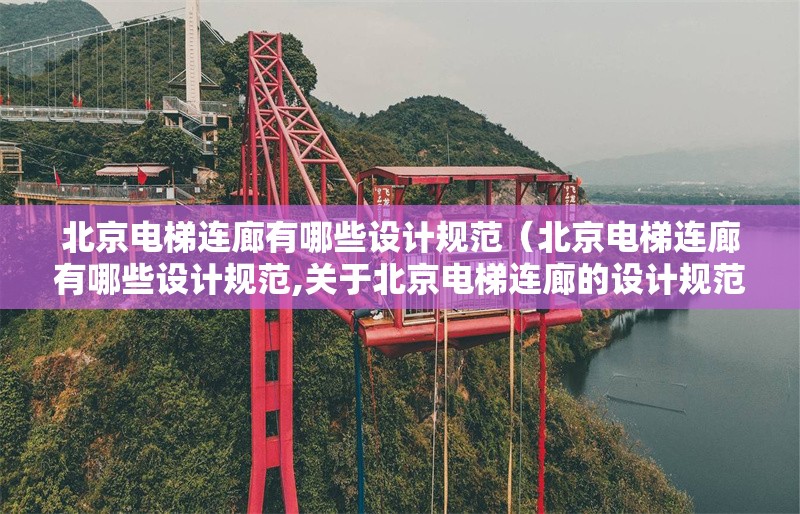 北京電梯連廊有哪些設(shè)計規(guī)范（北京電梯連廊有哪些設(shè)計規(guī)范,關(guān)于北京電梯連廊的設(shè)計規(guī)范）