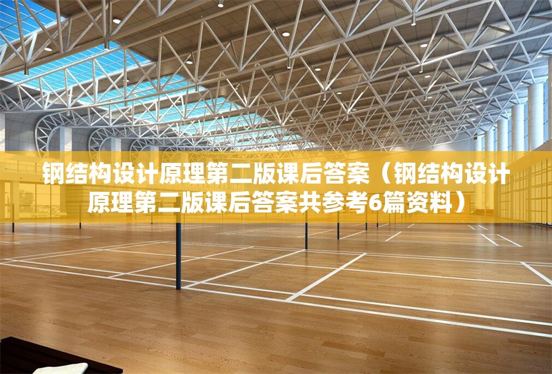 鋼結(jié)構(gòu)設(shè)計原理第二版課后答案（鋼結(jié)構(gòu)設(shè)計原理第二版課后答案共參考6篇資料）