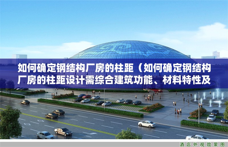 如何確定鋼結(jié)構(gòu)廠房的柱距（如何確定鋼結(jié)構(gòu)廠房的柱距設(shè)計(jì)需綜合建筑功能、材料特性及規(guī)范要求） 行業(yè)新聞