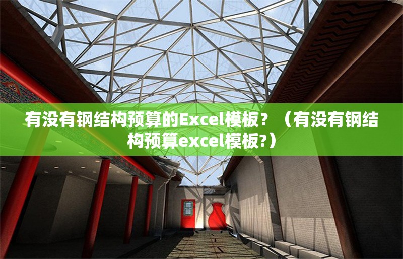 有沒(méi)有鋼結(jié)構(gòu)預(yù)算的Excel模板？（有沒(méi)有鋼結(jié)構(gòu)預(yù)算excel模板?） 行業(yè)新聞