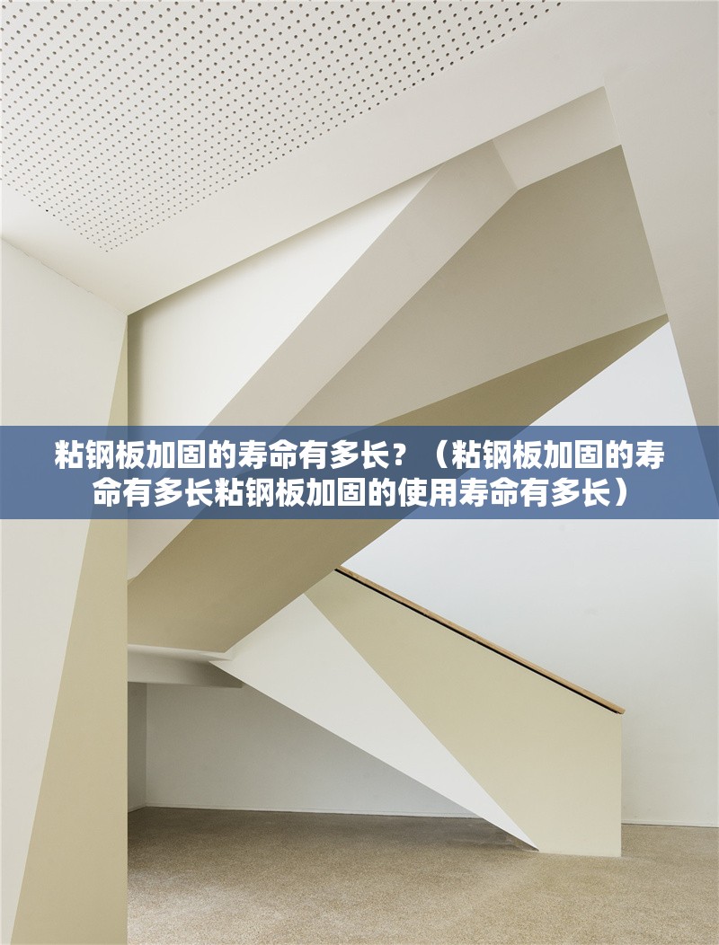 粘鋼板加固的壽命有多長？（粘鋼板加固的壽命有多長粘鋼板加固的使用壽命有多長）