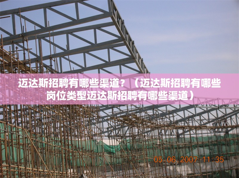 邁達(dá)斯招聘有哪些渠道？（邁達(dá)斯招聘有哪些崗位類型邁達(dá)斯招聘有哪些渠道） 行業(yè)新聞