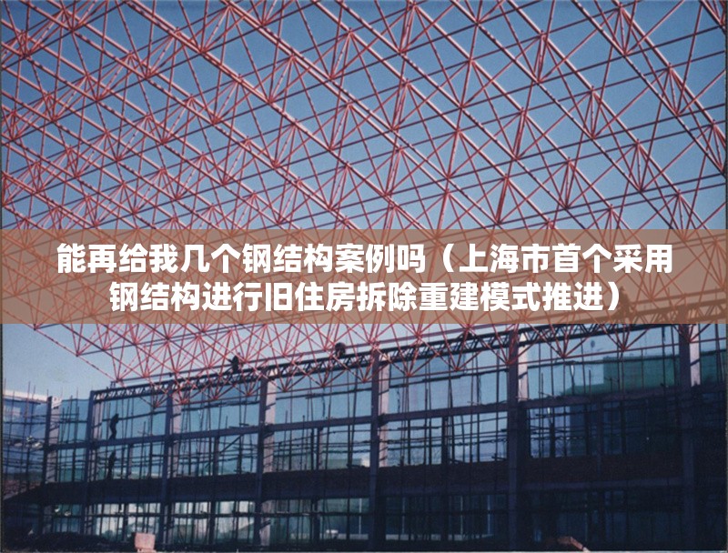 能再給我?guī)讉€鋼結(jié)構(gòu)案例嗎（上海市首個采用鋼結(jié)構(gòu)進行舊住房拆除重建模式推進） 行業(yè)新聞
