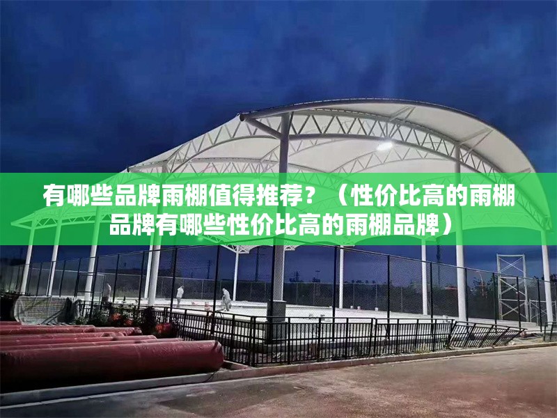有哪些品牌雨棚值得推薦？（性價(jià)比高的雨棚品牌有哪些性價(jià)比高的雨棚品牌） 行業(yè)新聞