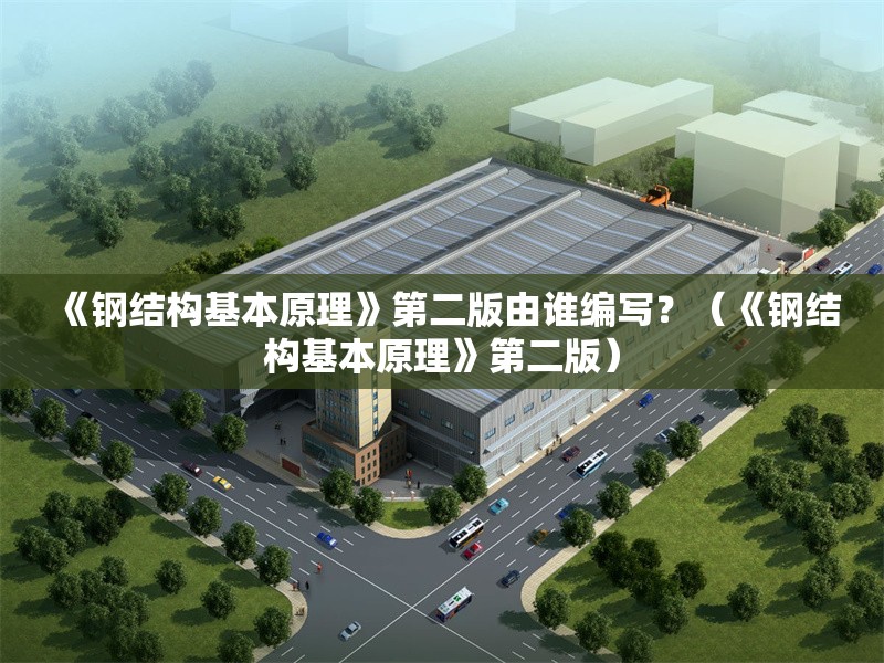 《鋼結構基本原理》第二版由誰編寫？（《鋼結構基本原理》第二版） 行業(yè)新聞