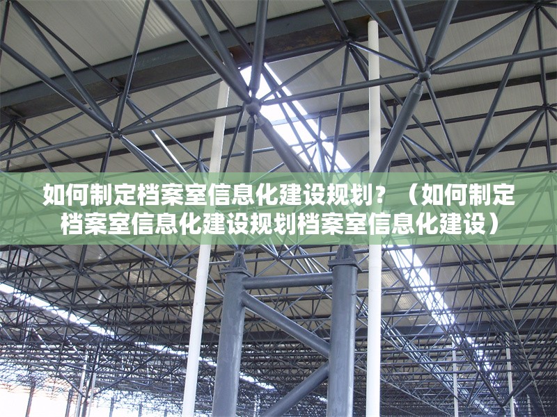 如何制定檔案室信息化建設(shè)規(guī)劃？（如何制定檔案室信息化建設(shè)規(guī)劃?rùn)n案室信息化建設(shè)） 行業(yè)新聞