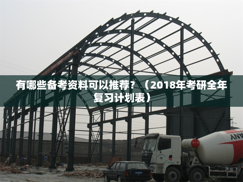 有哪些備考資料可以推薦？（2018年考研全年復(fù)習(xí)計劃表）