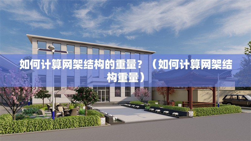 如何計算網(wǎng)架結(jié)構的重量？（如何計算網(wǎng)架結(jié)構重量）